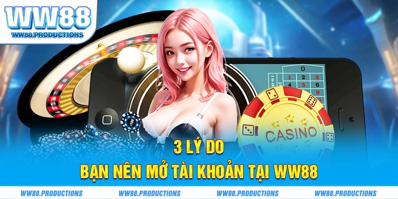 3 lý do bạn nên mở tài khoản tại WW88