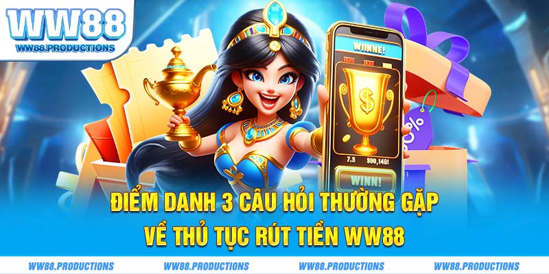 Điểm danh 3 câu hỏi thường gặp về thủ tục rút tiền WW88