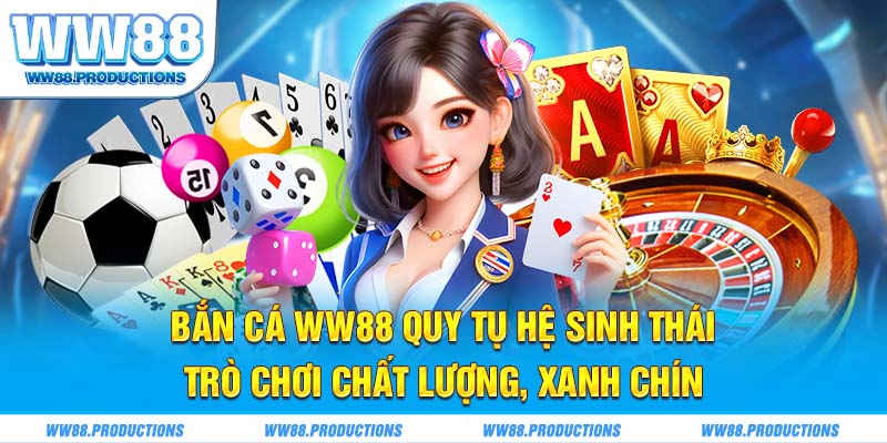 Bắn cá WW88 quy tụ hệ sinh thái trò chơi chất lượng, xanh chín